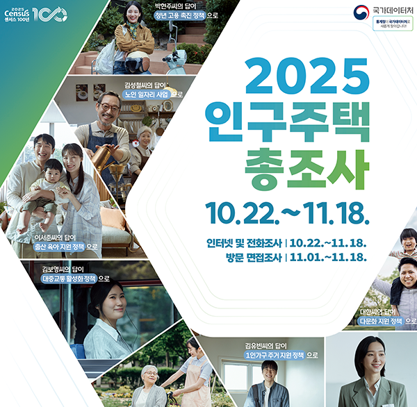 국가데이터처
2025 인구주택총조사
10.22.~11.18.
인터넷 및 전화조사: 10.22.~11.18
방문 면접조사 11.01.~11.18.