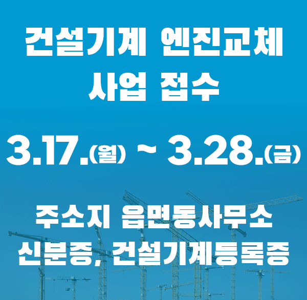 건설기계 엔진교체 사업접수
3.17.(월) ~ 3.28. (금)
주소지 읍면동 사무소
신분증  건설기계등록증