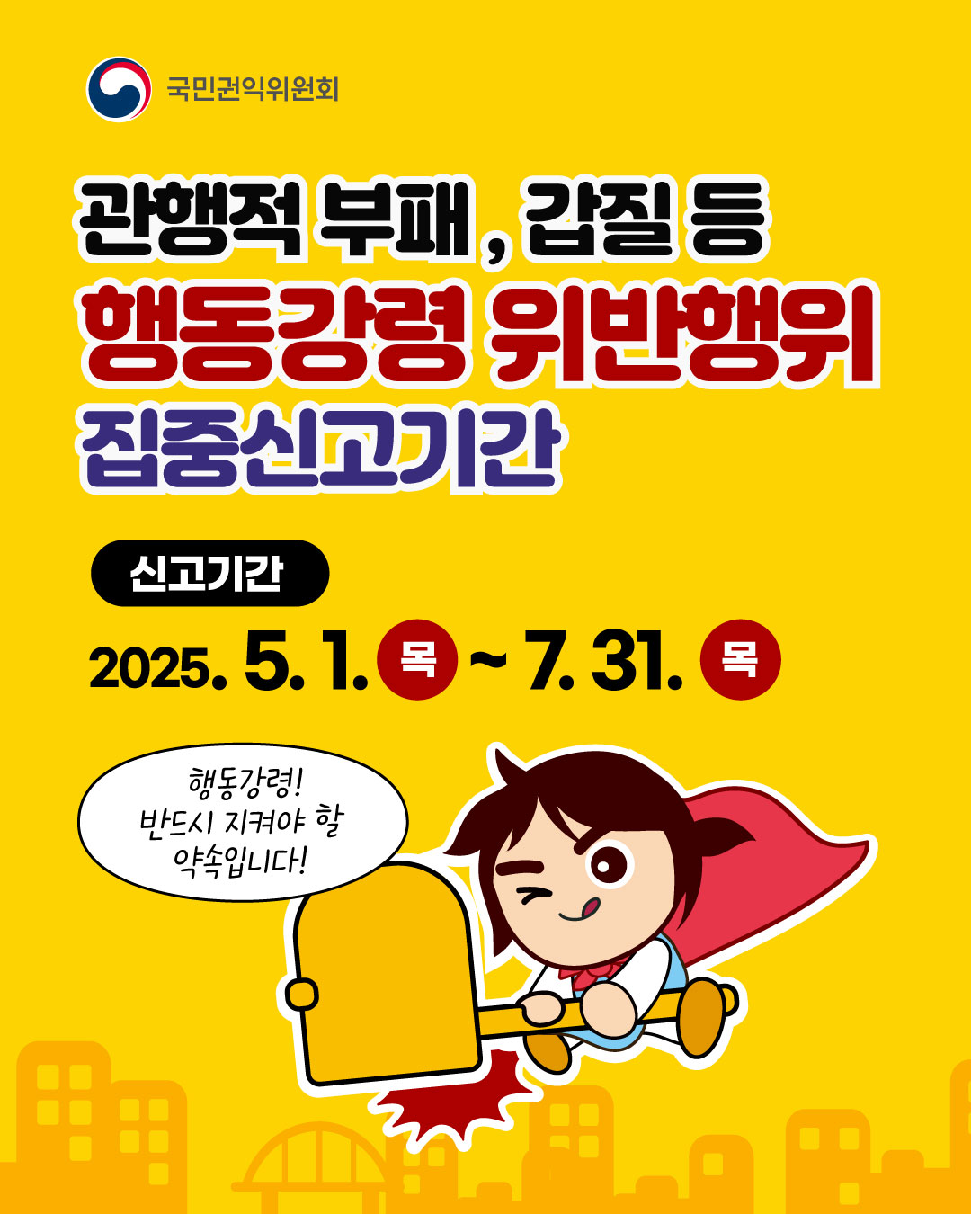 국민권익위원회 관행적 부패·갑질행위 집중신고기간 
※ 욕설  폭언  인격모독  따돌림  성희롱 등 직장내 괴롭힘은 제외 
신고기간 2025.5.1. ~7.31.