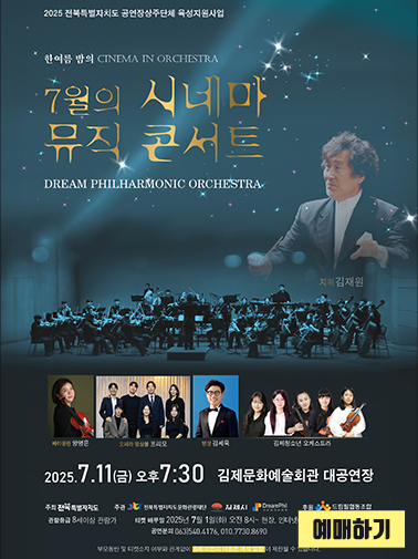 2025 전북특별자치도 공연장상주단체 육성지원사업
한여름 밤의 CINEMA IN ORCIIESTRA
7월의 시네마 뮤직 콘서트
DREAM PHILHARMONIC ORCHESTRA
지휘김재원
베디드린 양영은
오지라 영상분 프리모
위싱 김세욱
김제청소년 오케스트라
2025.7.11(금) 오후7:30 김제문화예술회관 대공연장
주최 전국특별자치도
주관
전복특별자치도문화관광재단
김제시
DreamPhil
관람등급 8세이상 관람가
후원
드립밀협동조합
티켓 배부일 2025년 7월 1일(화) 오전 8시 현장, 인터넷(티켓링크) 동시 무료배부
공연문의 063)540.4176,010.7730.8690
부모동반 및 티켓소지 여부와 관계없이 8세 미만의 아동은 객석 입장이 제한될 수 있습니다.