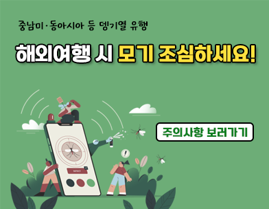 중남미.동남아시아 등 뎅기열 유행
해외여행 시 모기 조심하세요!

주의사항 보러가기