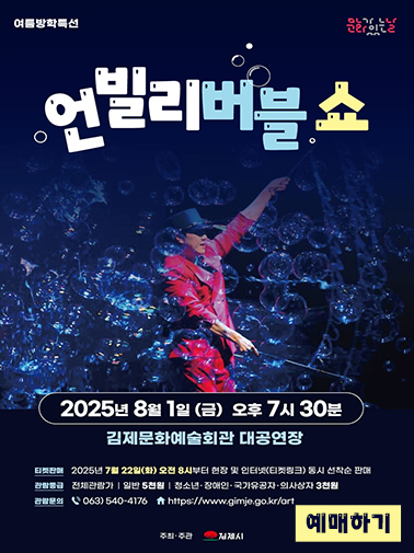 여름방학특선
언빌리버블 쇼
2025년 8월 1일 (금) 오후 7시 30분
김제문화예술회관 대공연장
티켓판매
2025년 7월 22일(화) 오전 8시부터 현장 및 인터넷(티켓링크) 동시 선착순 판매
관람등급
전체관람가 |
일반 5천원 |
청소년·장애인·국가유공자·의사상자 3천원
관람문의063) 540-4176
https://www.gimje.go.kr/art
주최·주관김제시