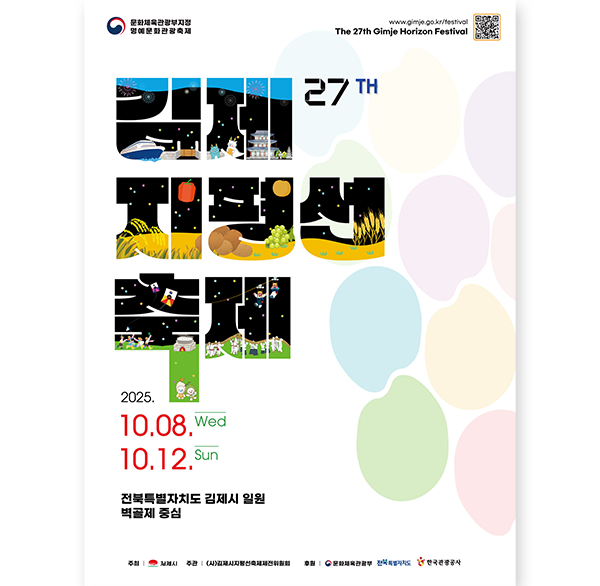 문화체육관광부지정 명예문화관광축제
www.gimje.go.kr/festival
The 27th Gimje Horizon Festival
27 TH
2025. 10.08  Wed ~ 10.12 Sun
전북특별자치도 김제시 일원 벽골제 중심
주최 김제시
주관 (사)김제시지평선축제제전위원회
후원 문화체육관광부 전북특별자치도 한국관광공사