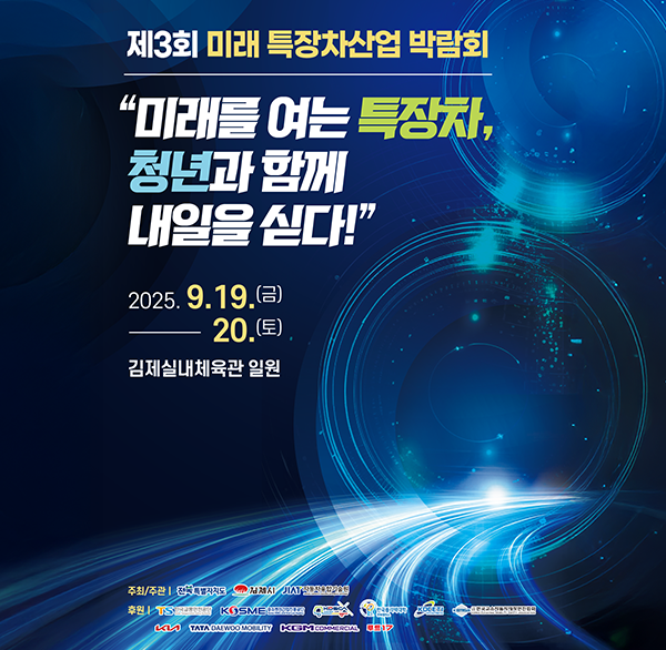 제3회 미래 특장차산업 박람회
"미래를 여는 특장차  청년과 함께 내일을 싣다!"
2025.9.19.(금) 20.(토)
김제실내체육관 일원
주최/주관 | 전국특별자치도 김제시