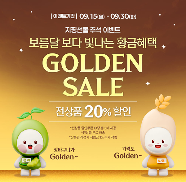 이벤트기간 09.15(월) - 09.30(화)
지평선몰 추석 이벤트
보름달보다 빛나는 황금 혜택
GOLDEN SALE
전상품 20%할인
*전상품 할인쿠폰 ID당 총 5매 제공
*전상품 무료 배송
*상품평 작성시 적립금 1%추가 적립
