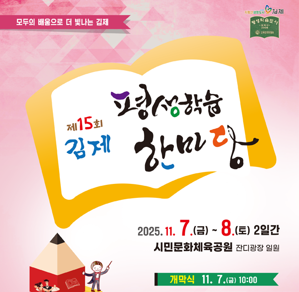 모두의 배움으로 더 빛나는 김제
제15회 김제 평생학습 한마당
2025.11.7.(금)~8.(토) 2일간
시민문화체육공원 단지광장 일원
개막식 11.7.(금) 10:00