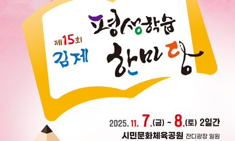 모두의 배움으로 더 빛나는 김제
제15회 김제 평생학습 한마당
2025.11.7.(금)~8.(토) 2일간
시민문화체육공원 단지광장 일원
개막식 11.7.(금) 10:00