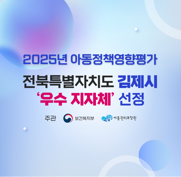 2025년 아동정책영향평가 
전북특별자치도 김제시‘우수 지자체’선정
주관 보건복지부 아동권리보장원