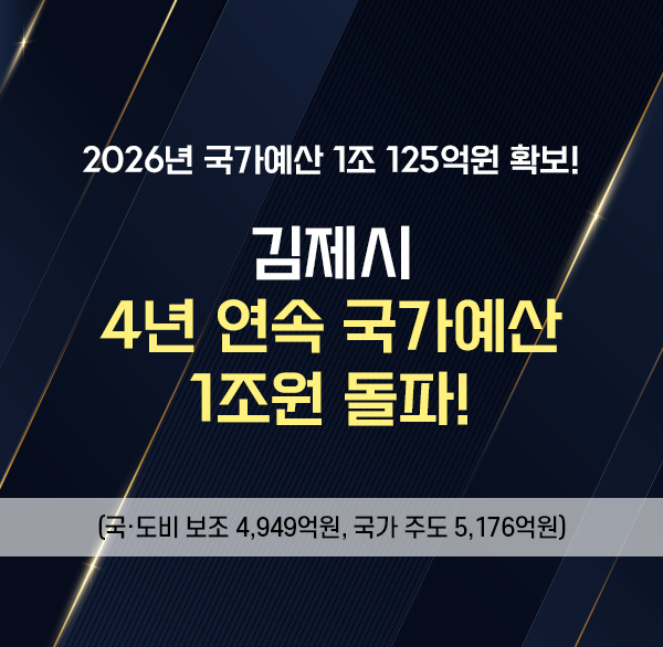 2026년 국가예산 1조 125억원 확보!
김제시 4년 연속 국가예산 1조원 돌파!
(국·도비 보조 4 949억원  국가 주도 5 176억원)