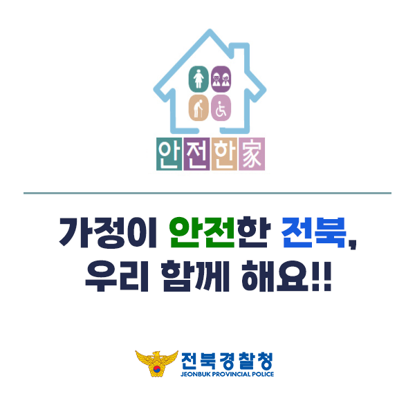 안전한家
가정이 안전한 전북 
우리 함께 해요!!
전북경찰청