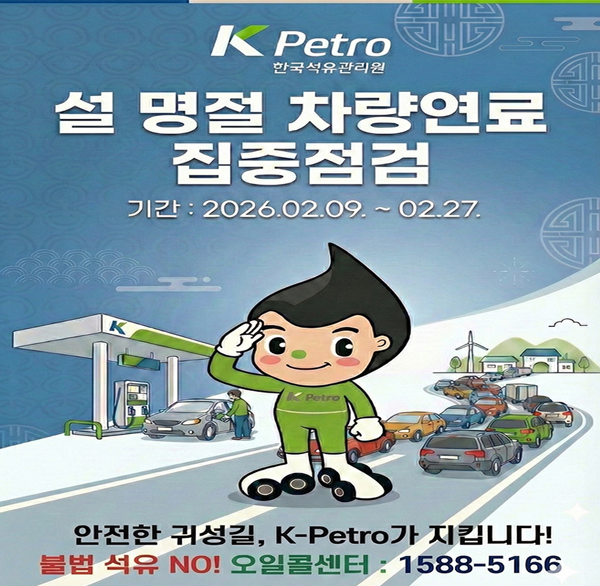 KPetro 한국석유관리원 
설 명절 차량연료 집중점검
기간: 2026.02.09. ~ 02.27.
안전한 귀성길  K-Petro가 지킵니다!
불법 석유 NO! 오일콜센터 : 1588-5166