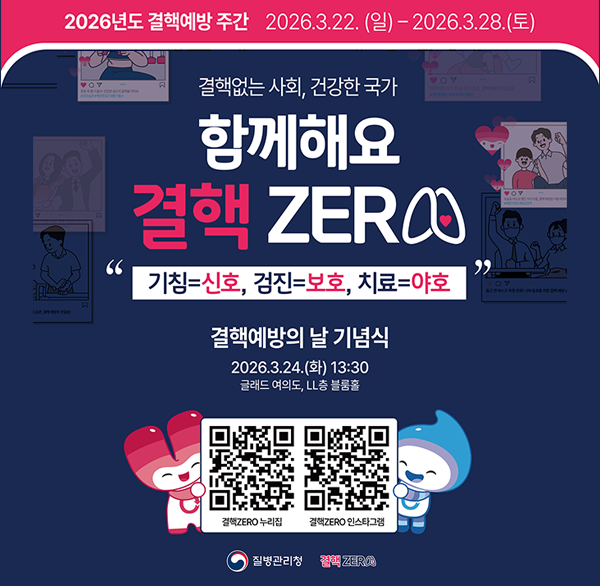 2026년도 결핵예방 주간 2026.3.22. (일) ~2026.3.28.(토)
결핵없는 사회  건강한 국가
함께해요 결핵 ZERO
기침=신호  검진=보호  치료=야호
결핵예방의 날 기념식
2026.3.24.(화) 13:30
글래드 여의도  LL층 블룸홀
결핵ZERO 누리집
결핵ZERO 인스타그램
질병관리청 결핵ZERO
