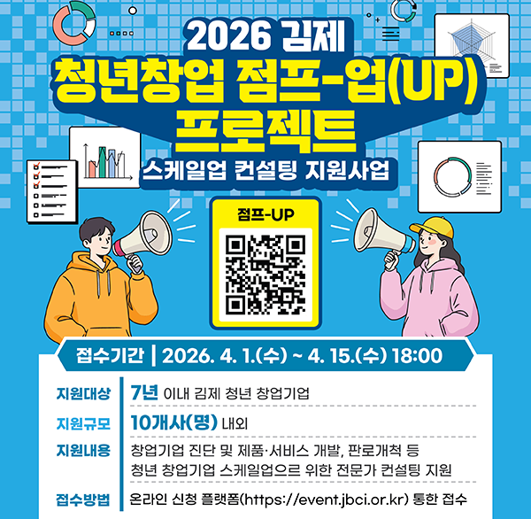 2026 김제 청년창업 점프-업(UP) 프로젝트 스케일업 컨설팅 지원사업
점프-UP
접수기간 | 2026.4.1.(수) ~ 4. 15.(수) 18:00
지원대상 7년 이내 김제 청년 창업기업
지원규모 10개사(명) 내외
지원내용 창업기업 진단 및 제품·서비스 개발  판로개척 등 청년 창업기업 스케일업으르 위한 전문가 컨설팅 지원
접수방법 온라인 신청 플랫폼(https://event.jbci.or.kr) 통한 접수