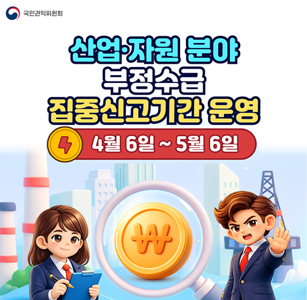 국민권익위원회
산업·자원 분야 부정수급 집중신고기간 운영
4월 6일~5월 6일