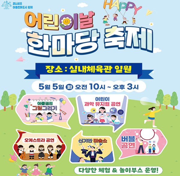 child friendly cities Initiative 유니세프 아동친화도시 김제
HAPPY 어린이날 한마당 축제
실내체육관 일원
5월 5일 오전 10시 ~ 오후 3시
아동권리 그림그리기
어린이 과학 뮤지컬 공연
오케스트라 공연
신기한 마술쇼
버블 공연
다양한 체험 & 놀이부스 운영!