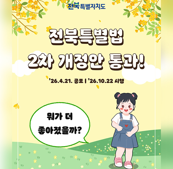전북특별자치도
전북특별법 2차 개정안 통과!
'26.4.21. 공포 | '26.10.22 시행
뭐가 더 좋아졌을까?