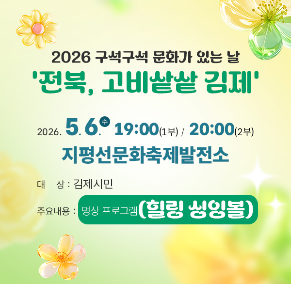 2026 구석구석 문화가 있는 날 
전북  고비샅샅 김제
2026. 5. 6.(수) 19:00(1부) / 20:00(2부)
지평선문화축제발전소
대 상 : 김제시민
주요내용 : 명상 프로그램(힐링 싱잉볼)
