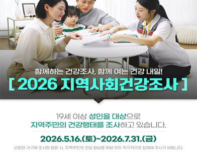 2026.4.22. 질병관리청
함께하는 건강조사  함께 여는 건강 내일!
[2026 지역사회건강조사]
19세 이상 성인을 대상으로 지역주민의 건강행태를 조사하고 있습니다.
2026.5.16.(토)~2026.7.31.(금)
선정된 가구에 조사원 방문 시  지역주민의 건강 향상을 위해 모두 적극적으로 참여해 주시기 바랍니다.
