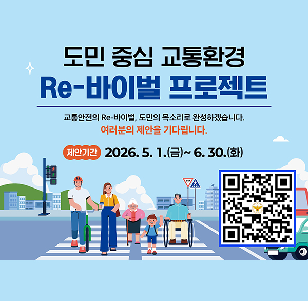 도민 중심 교통환경
Re-바이벌 프로젝트
교통안전의 Re-바이벌  도민의 목소리로 완성하겠습니다.
여러분의 제안을 기다립니다.
제안기간
2026.5.1.(금)~6.30.(화)
