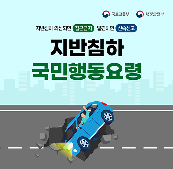 국토교통부 행정안전부
지반침하 의심되면 접근금지
발견하면 신속신고
지반침하 국민행동요령