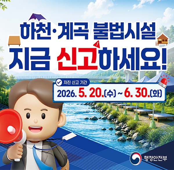 하천·계곡 불법시설지금 신고하세요!
자진 신고 기간
2026.5.20.(수)~6.30.(화)
행정안전부