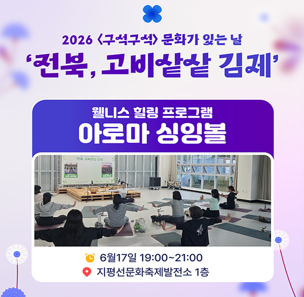 2026 구석구석 문화가 있는 날
전북  고비샅샅 김제
웰니스 힐링 프로그램 아로마 싱잉볼
6월17일 19:00~21:00
지평선문화축제발전소 1층