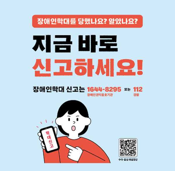 장애인학대를 당했나요? 알았나요?
지금바로 신고하세요!
장애인학대 신고는 1644-8295장애인권익옹호기관 또는 112경찰