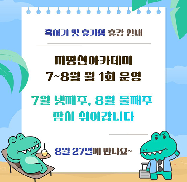 혹서기 및 휴가철 휴강 안내
지평선아카데미 7~8월 월 1회 운영
7월 넷째주  8월 둘째주 잠시 쉬어갑니다
8월 27일에 만나요~