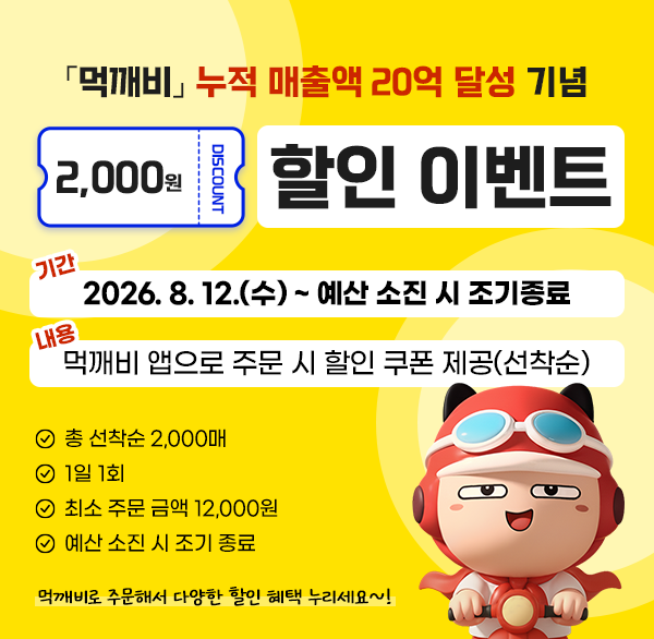 「먹깨비」 누적 매출액 20억 달성 기념 2 000원 할인 이벤트
기 간 : 2026. 8. 12.(수) ~ 예산 소진 시 조기종료
지원내용 : 먹깨비 앱으로 주문 시 할인 쿠폰 제공(선착순)
총 선착순 2 000매
1일 1회
최소 주문 금액 12 000원
예산 소진 시 조기 종료
먹깨비로 주문해서 다양한 할인 혜택 누리세요