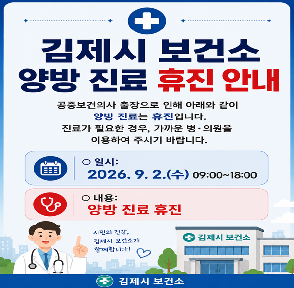 보건소 양방 진료 휴진 안내


공중보건의사 출장으로 인해 아래와 같이 양방 진료는 휴진입니다. 진료가 필요한 경우  가까운 병‧의원을 이용하여 주시길 바랍니다.

 

- 휴진일시: 2026. 9. 2.(수) 09:00~18:00

- 휴진장소: 김제시 보건소 1층 진료실

- 내 용: 보건소 양방 진료 휴진

- 문의사항: 김제시 보건소 ☎ 063)540-1340