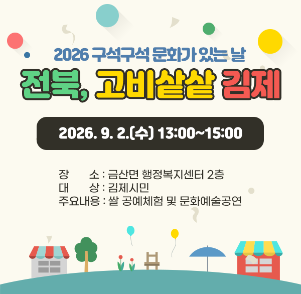 2026 구석구석 문화가 있는 날 ‘전북 고비샅샅 김제’
2026. 9. 2.(수) 13:00~15:00
장 소 : 금산면 행정복지센터 2층
대 상 : 김제시민
주요내용 : 쌀 공예체험 및 문화예술공연