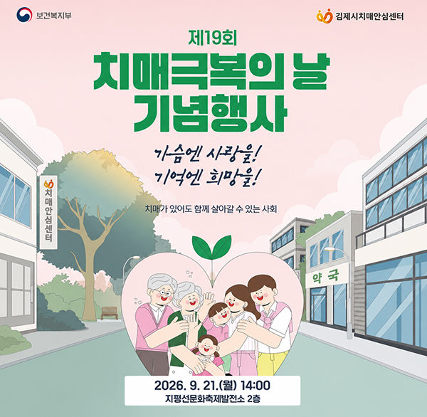 보건복지부
김제시치매안심센터
제19회 치매극복의 날 기념행사
가슴엔 사랑을!
기억엔 희망을!
치매가 있어도 함께 살아갈 수 있는 사회
2026.9.21.(월) 14:00
지평선문화축제발전소 2층