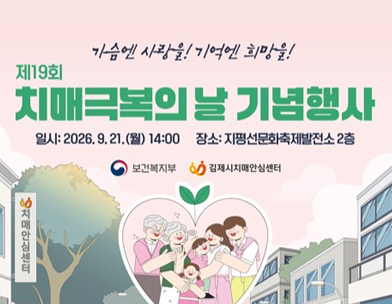 제19회 치매극복의 날 기념행사
가슴엔 사랑을!
기억엔 희망을!
치매가 있어도 함께 살아갈 수 있는 사회
보건복지부
김제시치매안심센터
2026.9.21.(월) 14:00
지평선문화축제발전소 2층