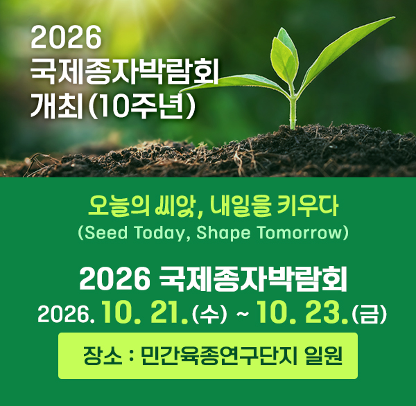 2026 국제종자박람회 개최(10주년)

오늘의 씨앗  내일을 키우다(Seed Today  Shape Tomorrow)

2026 국제종자박람회  2026. 10. 21.(수) ~ 10. 23.(금)

장소 : 민간육종연구단지 일원