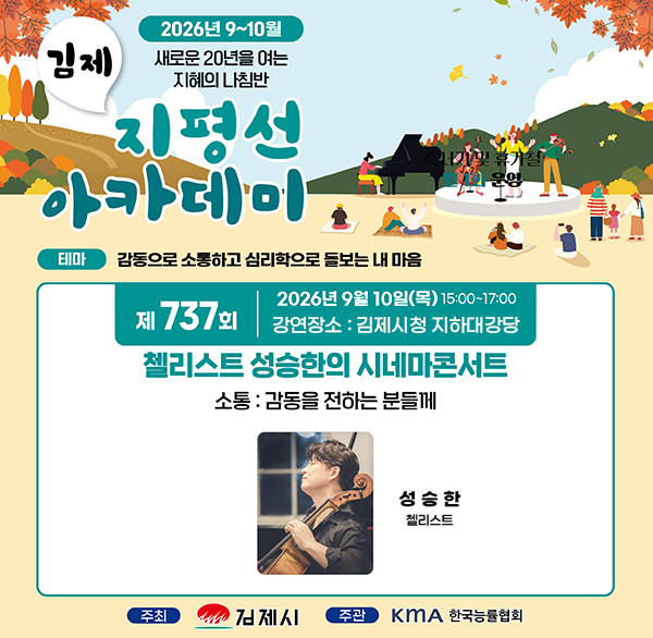 제737회 지평선아카데미 강연
○ 강연일시 : 2026. 9. 10.(목) 15:00~17:00

○ 강연장소 : 김제시청 지하대강당

○ 초청강사 : 성승한 첼리스트

○ 강연제목 : 첼리스트 성승한의 시네마콘서트

- 소통 : 감동을 전하는 분들께