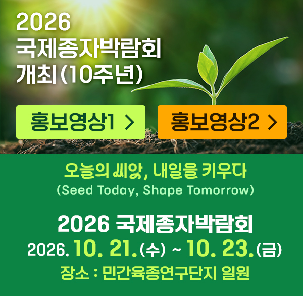2026 국제종자박람회 개최(10주년)

오늘의 씨앗, 내일을 키우다(Seed Today, Shape Tomorrow)

2026 국제종자박람회  2026. 10. 21.(수) ~ 10. 23.(금)

장소 : 민간육종연구단지 일원

