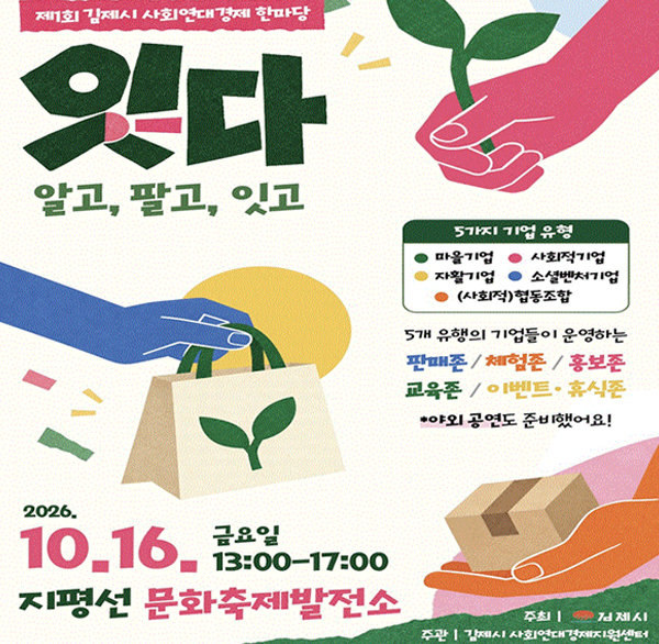 제1회 김제시 사회연대경제 한마당 잇다 개최 
행사개요
   - 일    시 : 2026. 10. 16.(금) 13:00 ~ 19:00
   - 장    소 : 지평선 문화축제발전소
   - 대    상 : 사회연대경제기업 및 관계자  공공·유관기관  시민 등
   - 내    용 : 사회연대경제기업 제품 및 서비스 전시·판매·체험  교육  이벤트 등 운영