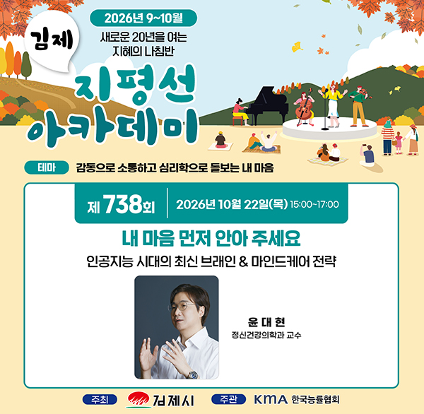지평선아카데미 강연
○ 강연일시 : 2026. 10. 22.(목) 15:00~17:00

○ 강연장소 : 김제시청 지하대강당

○ 초청강사 : 윤대현 정신건강의학과 교수

○ 강연제목 : 내 마음 먼저 안아 주세요

- 인공지능 시대의 최신 브레인마인드케어 전략