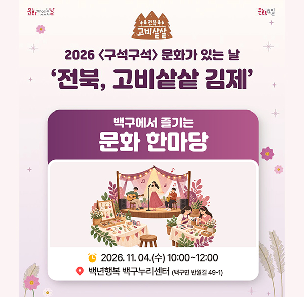 2026 구석구석 문화가 있는 날 ‘전북  고비샅샅 김제’
일 시 : 2026. 11. 4.(수) 10:00~12:00
장 소 : 백구면 백년행복 백구누리센터
(김제시 백구면 반월길 49-1)